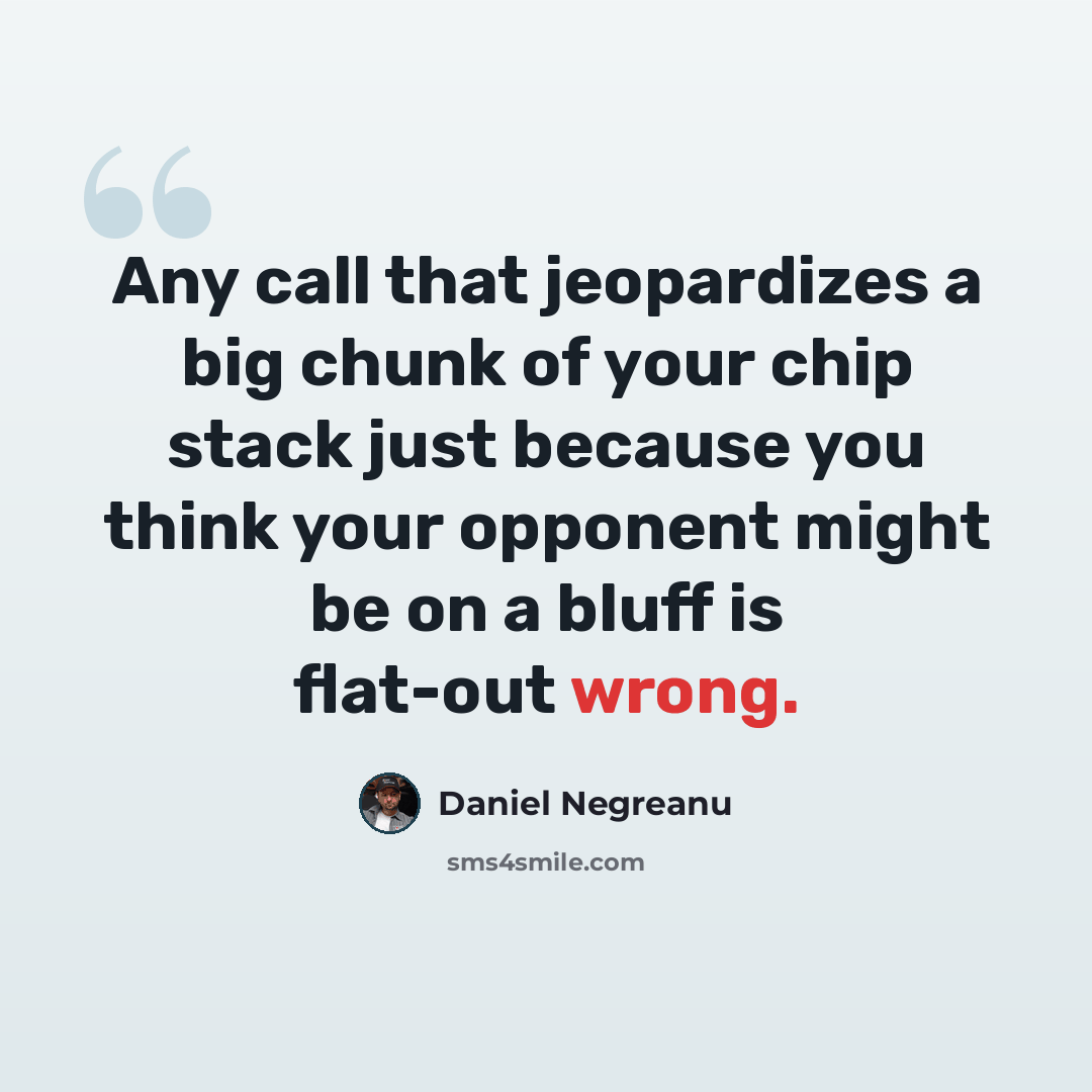 “Any call that jeopardizes a big chunk of your chip stack just because you think your opponent might be on a bluff is flat-out wrong.” quote by Daniel Negreanu