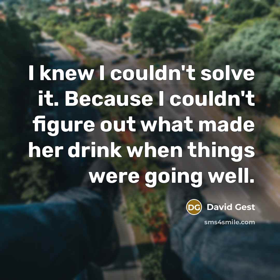 “I knew I couldn't solve it. Because I couldn't figure out what made her drink when things were going well.” quote by David Gest