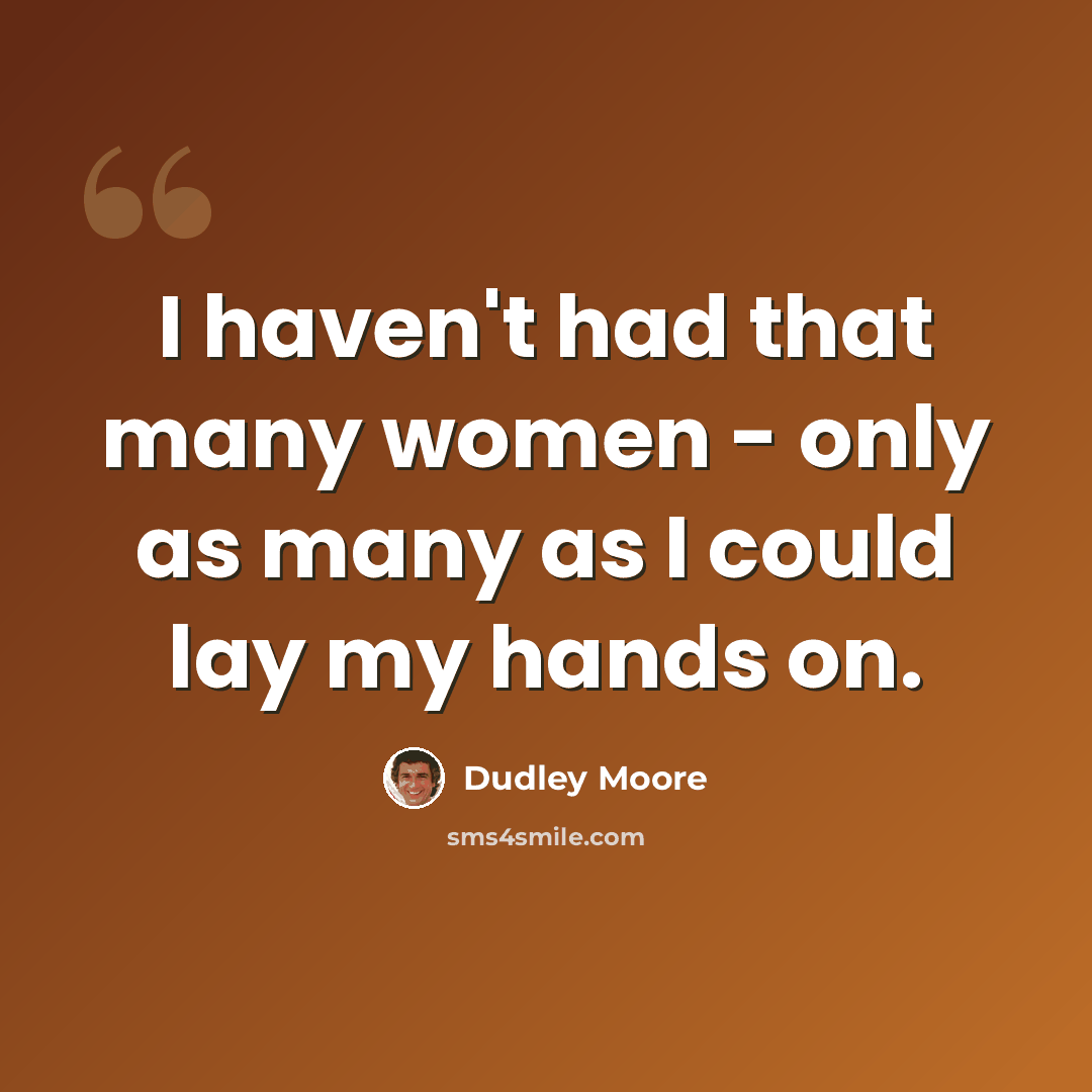 “I haven't had that many women - only as many as I could lay my hands on.” quote by Dudley Moore