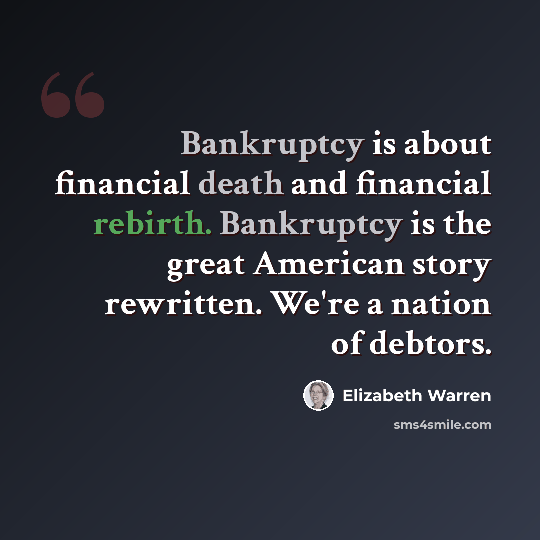 “Bankruptcy is about financial death and financial rebirth. Bankruptcy is the great American story rewritten. We're a nation of debtors.” quote by Elizabeth Warren