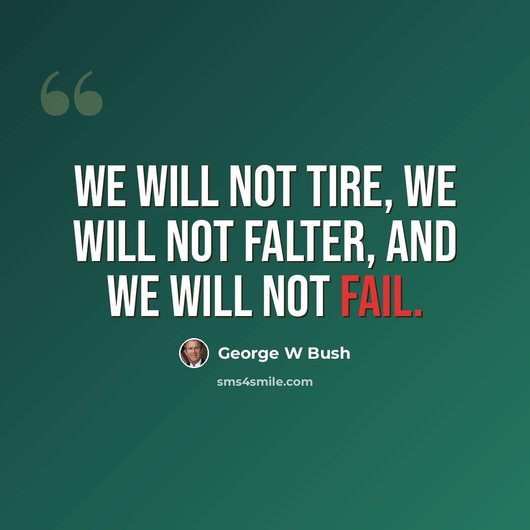 “We will not tire, we will not falter, and we will not fail.” quote by George W Bush