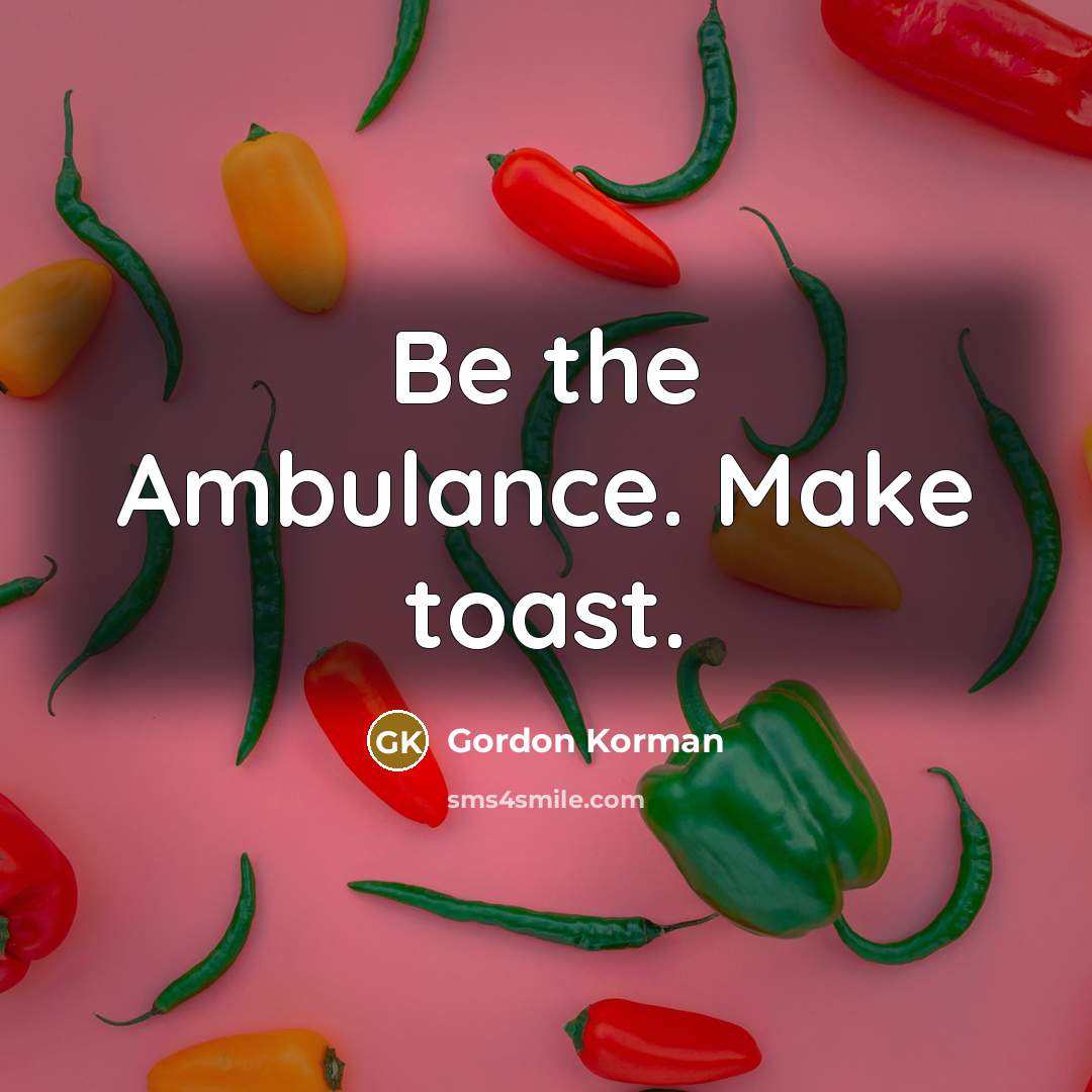 “Be the Ambulance. Make toast.” quote by Gordon Korman