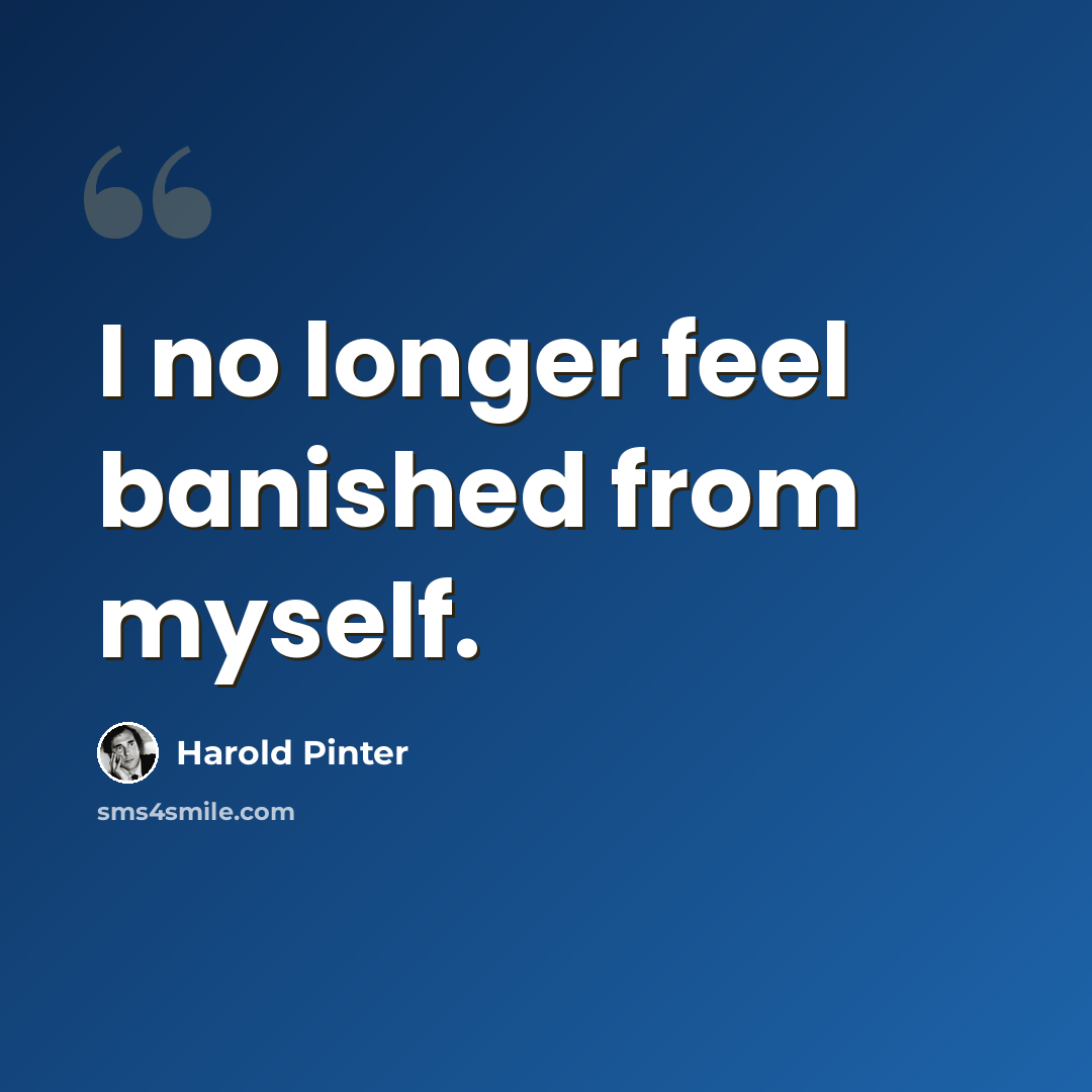 “I no longer feel banished from myself.” quote by Harold Pinter