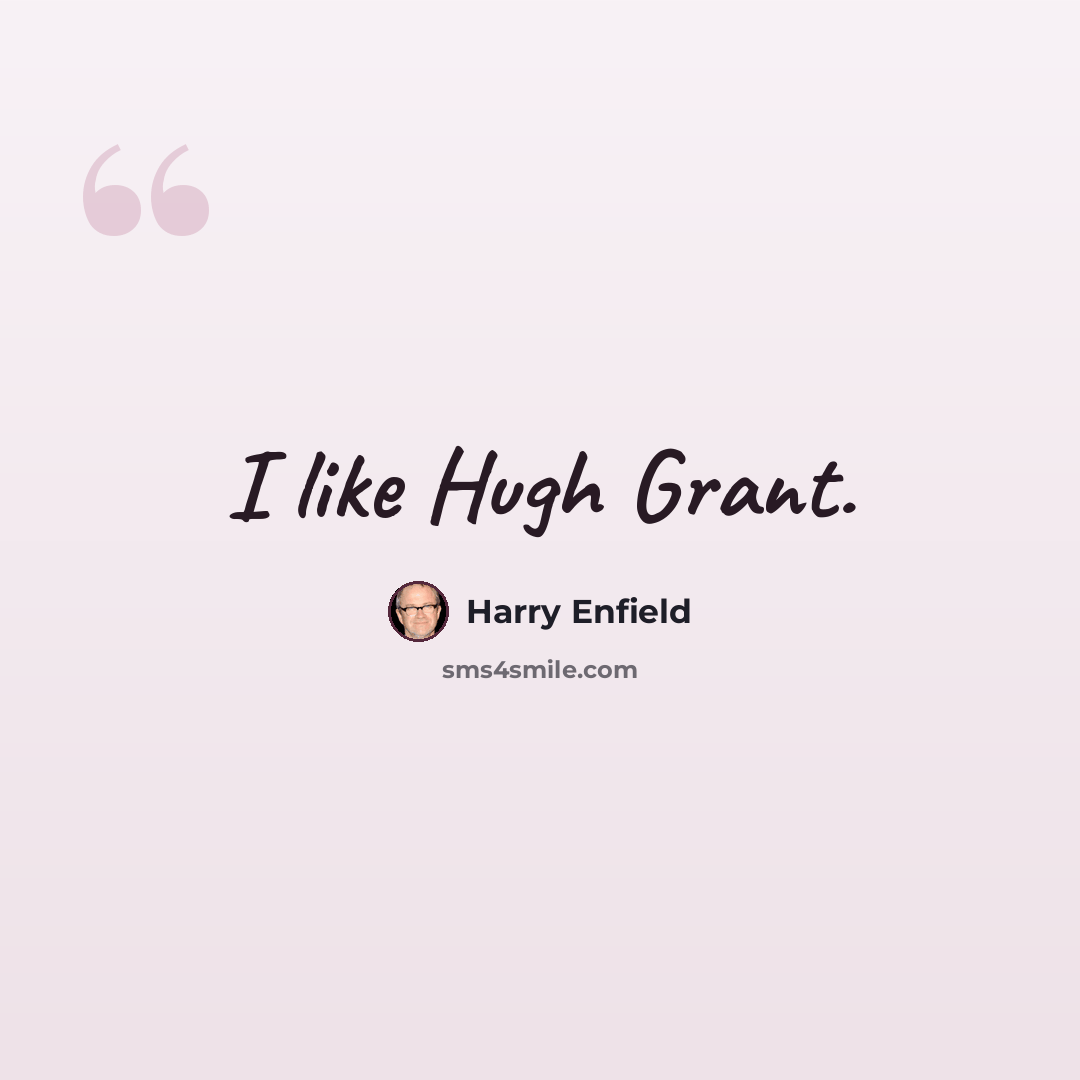 “I like Hugh Grant.” quote by Harry Enfield