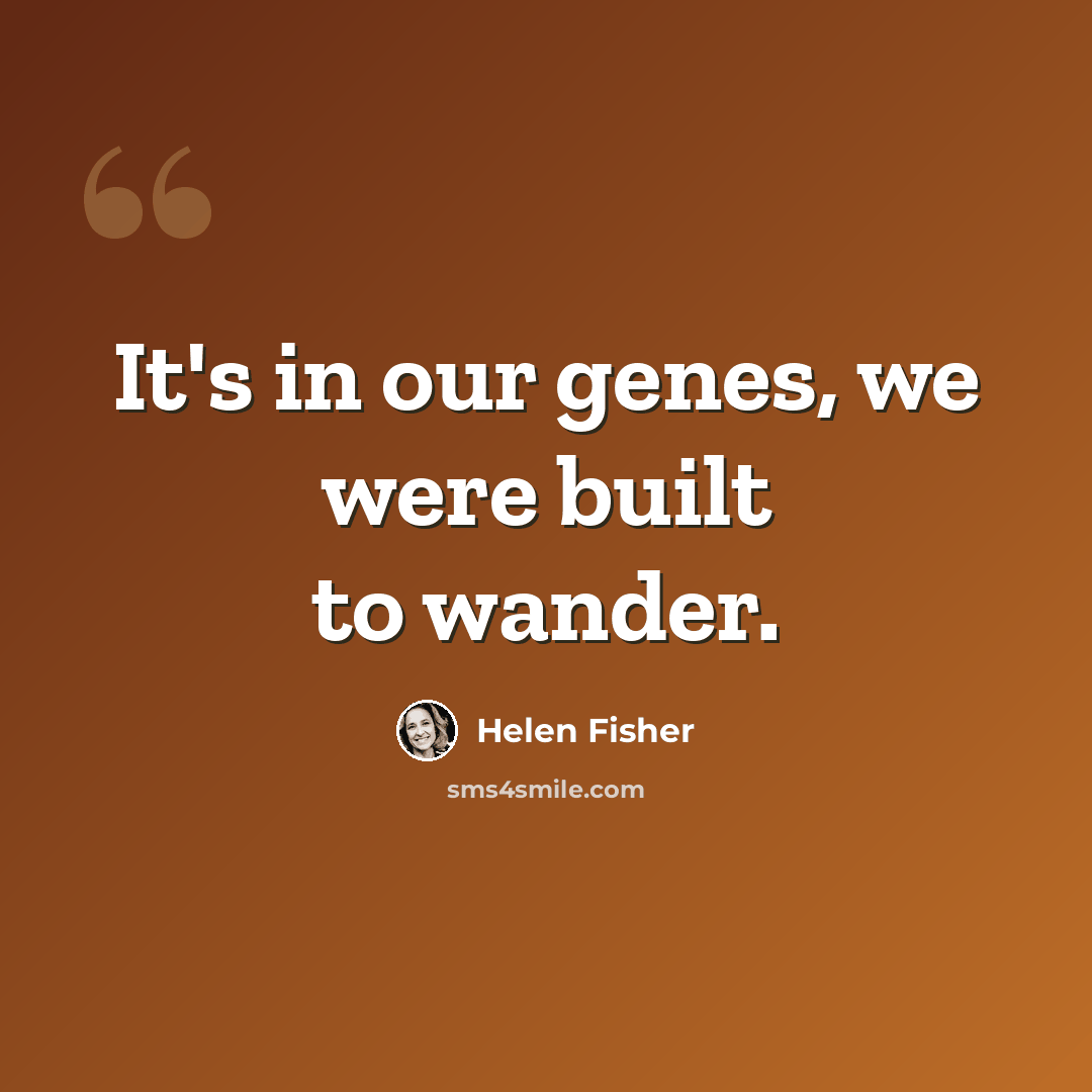 “It's in our genes, we were built to wander.” quote by Helen Fisher