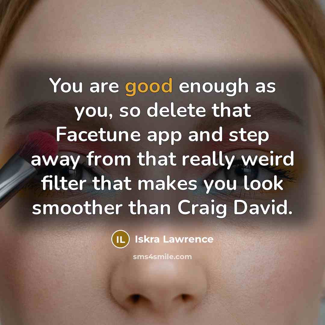 “You are good enough as you, so delete that Facetune app and step away from that really weird filter that makes you look smoother than Craig David.” quote by Iskra Lawrence
