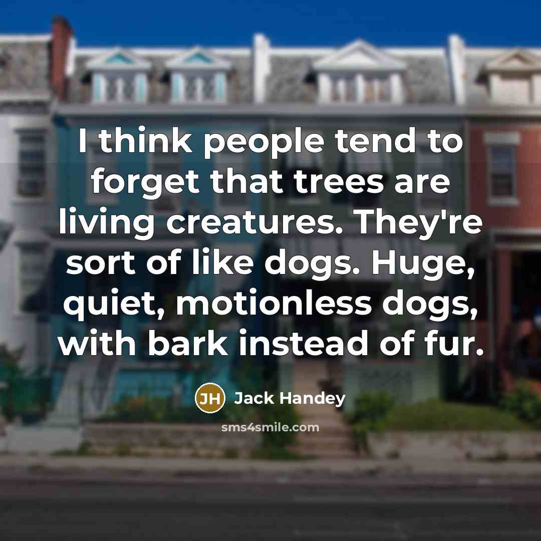 “I think people tend to forget that trees are living creatures. They're sort of like dogs. Huge, quiet, motionless dogs, with bark instead of fur.” quote by Jack Handey