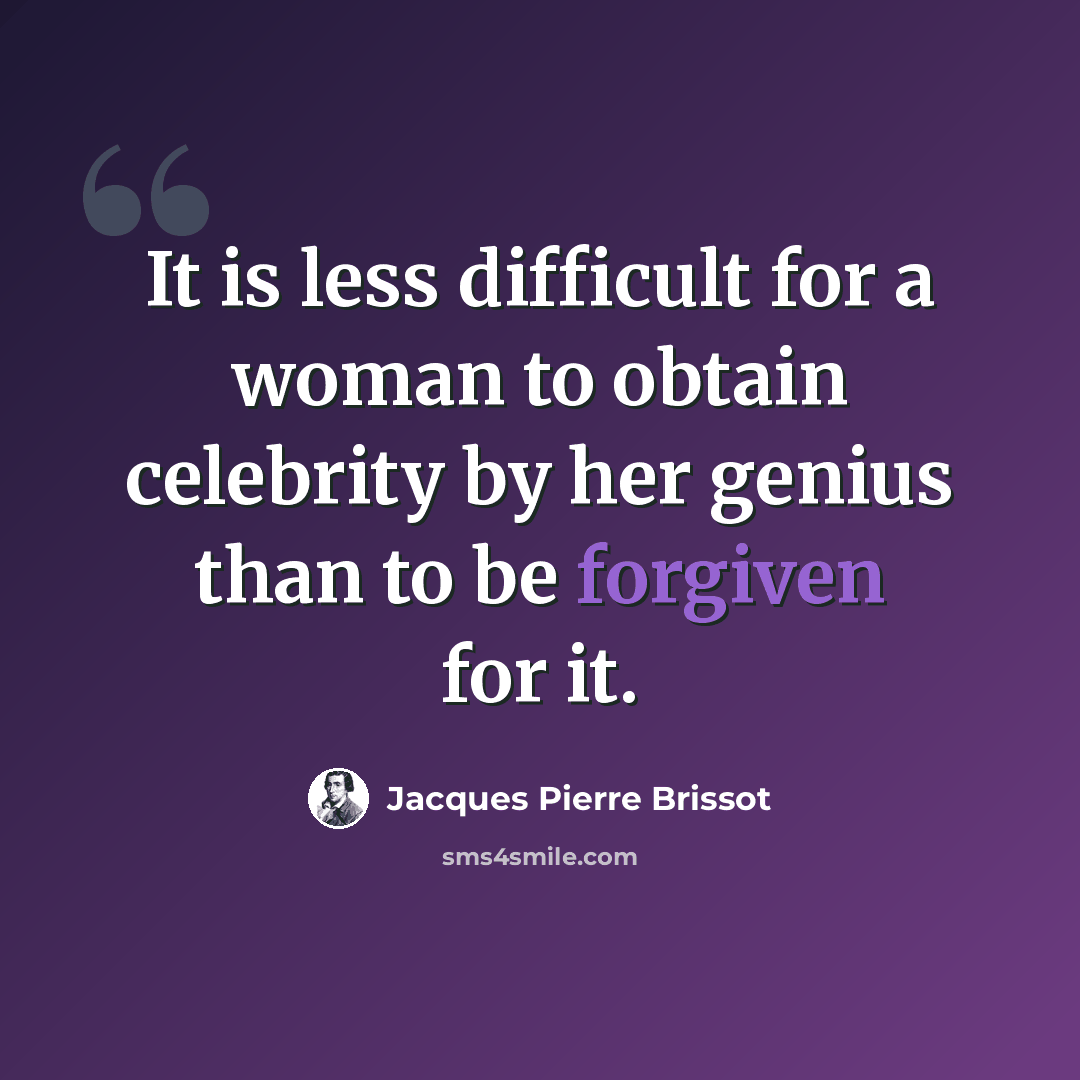 “It is less difficult for a woman to obtain celebrity by her genius than to be forgiven for it.” quote by Jacques Pierre Brissot