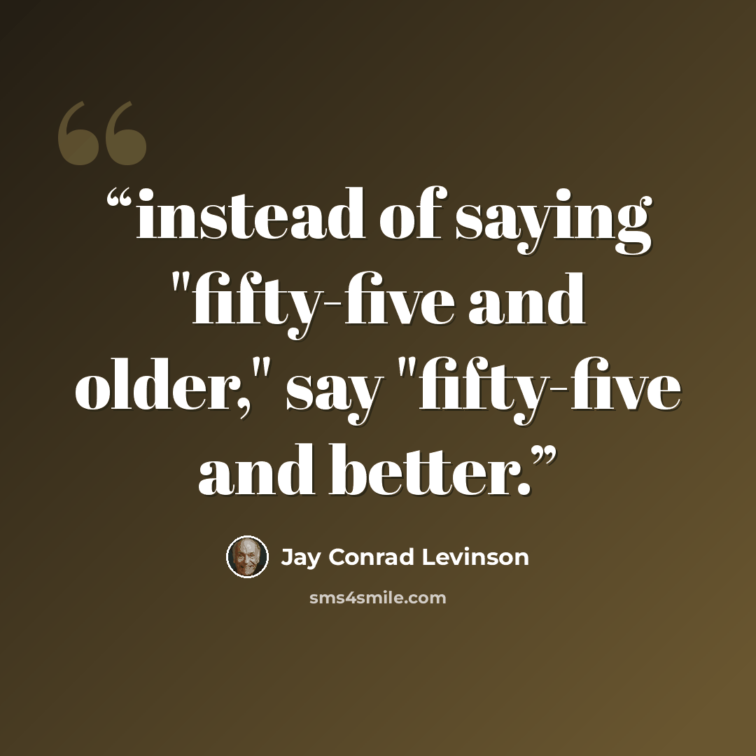 “instead of saying "fifty-five and older," say "fifty-five and better.” quote by Jay Conrad Levinson
