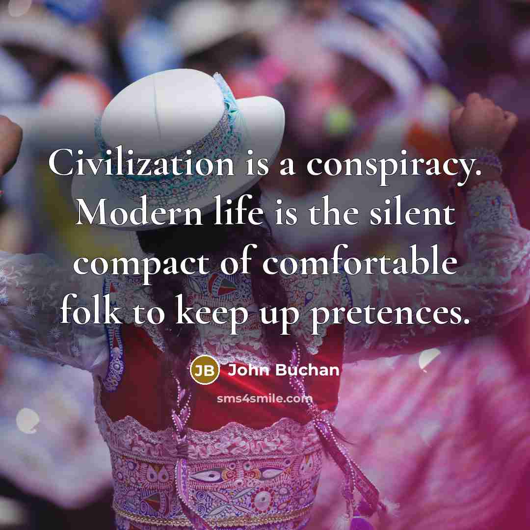 “Civilization is a conspiracy. Modern life is the silent compact of comfortable folk to keep up pretences.” quote by John Buchan
