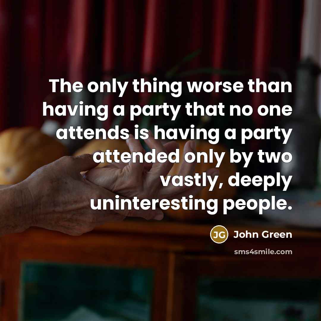“The only thing worse than having a party that no one attends is having a party attended only by two vastly, deeply uninteresting people.” quote by John Green