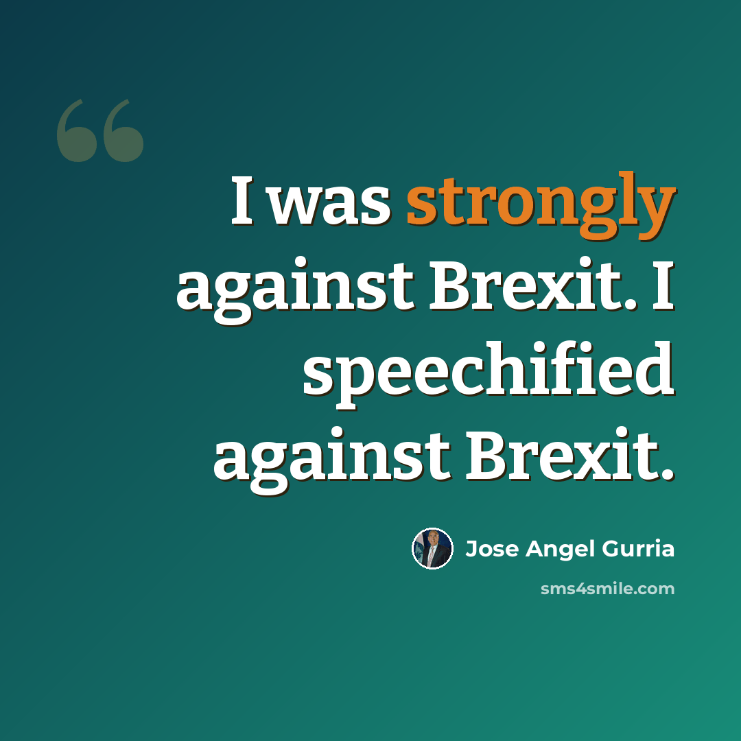 “I was strongly against Brexit. I speechified against Brexit.” quote by Jose Angel Gurria