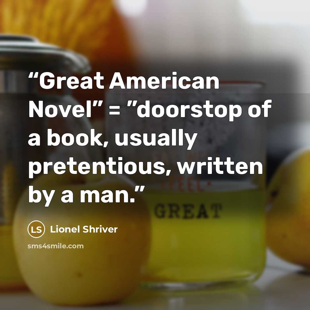 “Great American Novel” = ”doorstop of a book, usually pretentious, written by a man.” quote by Lionel Shriver