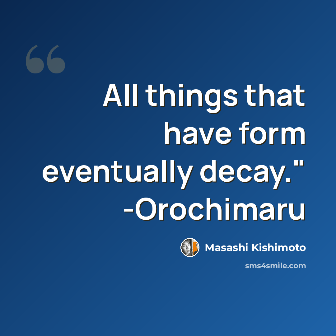 “All things that have form eventually decay." -Orochimaru” quote by Masashi Kishimoto