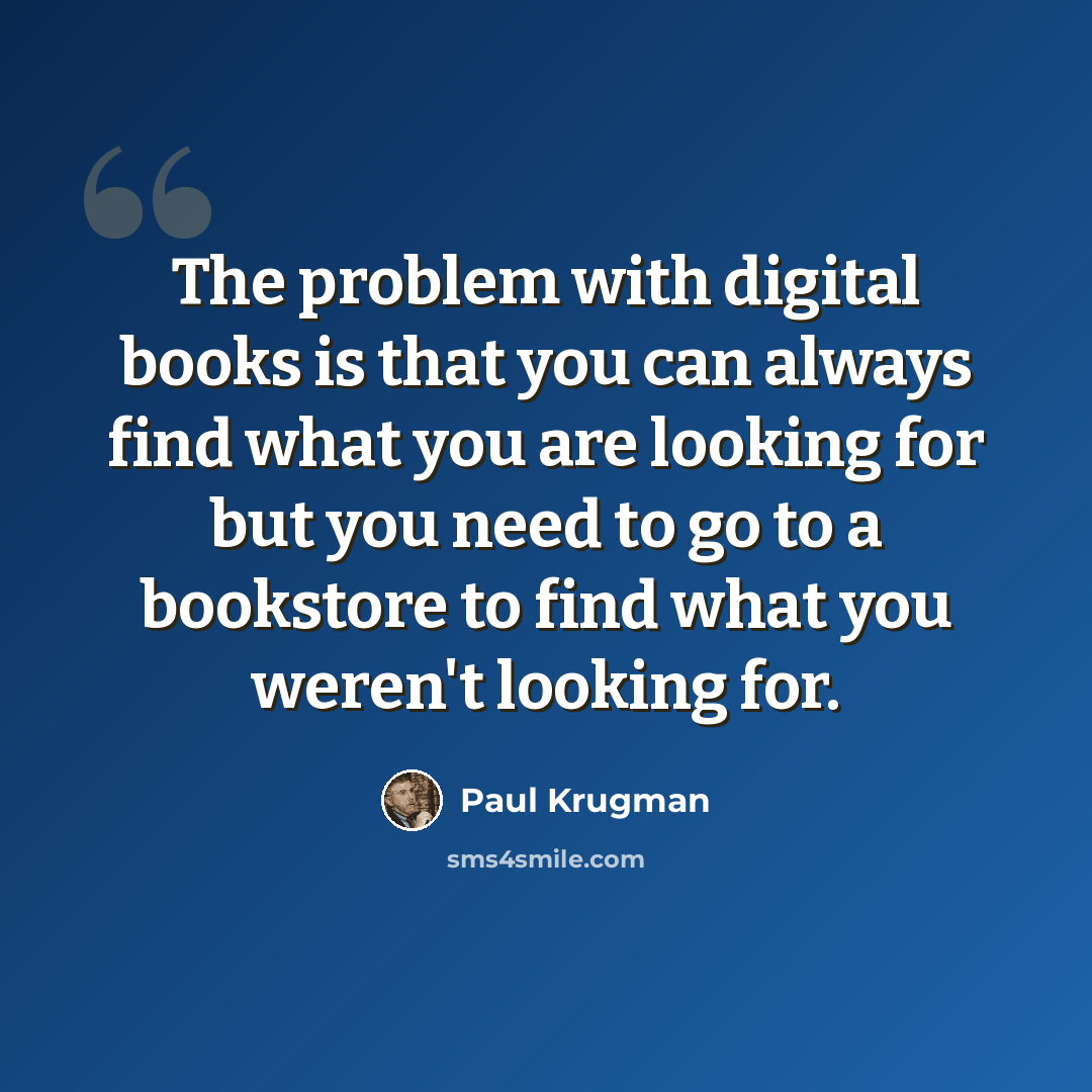 “The problem with digital books is that you can always find what you are looking for but you need to go to a bookstore to find what you weren't looking for.” quote by Paul Krugman