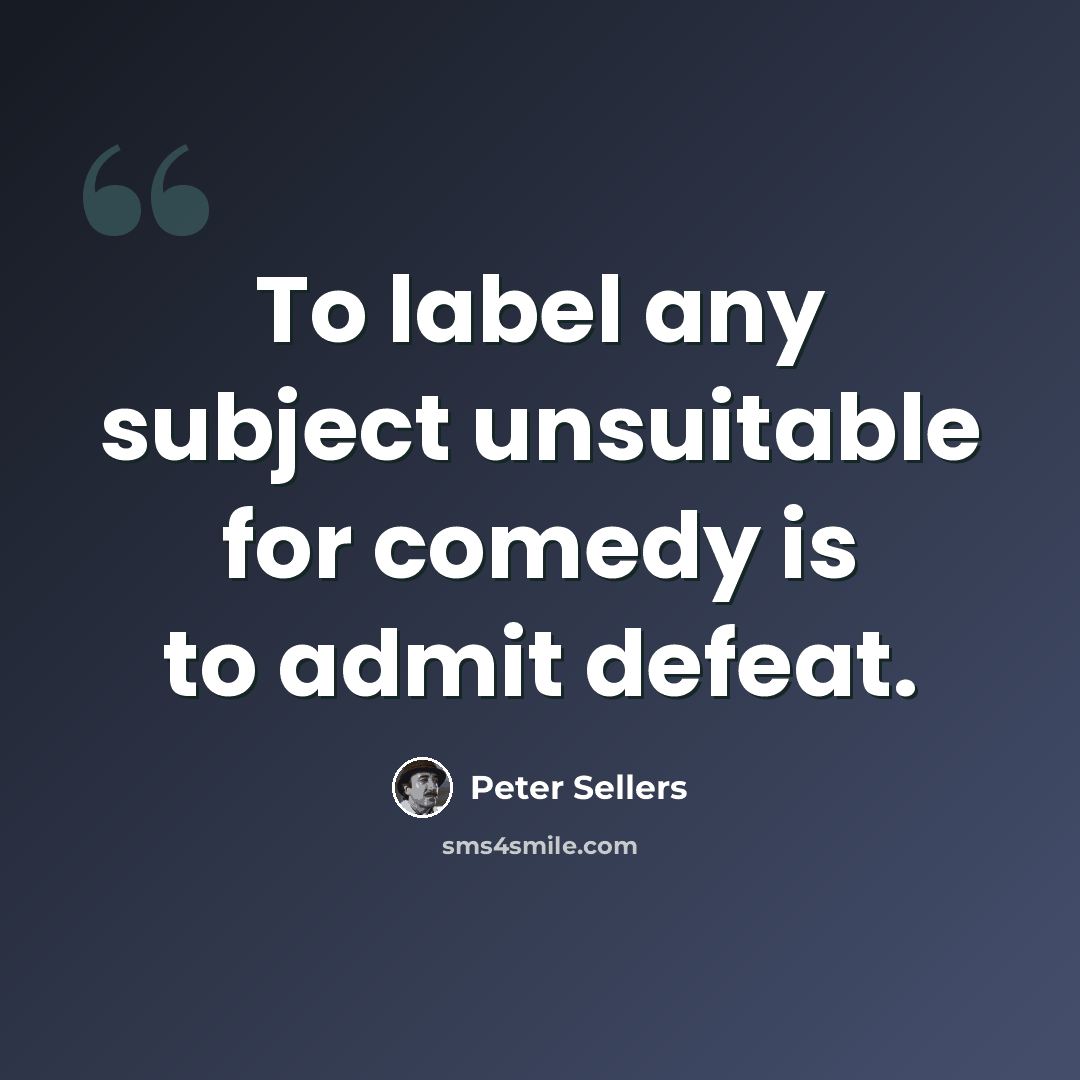 “To label any subject unsuitable for comedy is to admit defeat.” quote by Peter Sellers