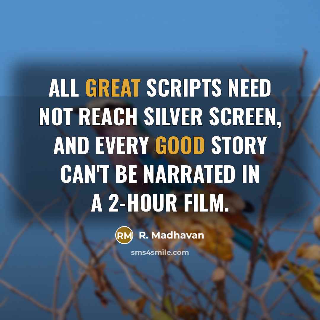 “All great scripts need not reach silver screen, and every good story can't be narrated in a 2-hour film.” quote by R. Madhavan