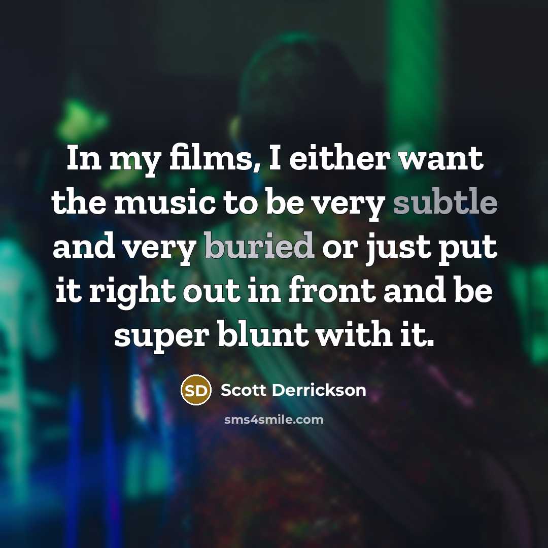 “In my films, I either want the music to be very subtle and very buried or just put it right out in front and be super blunt with it.” quote by Scott Derrickson