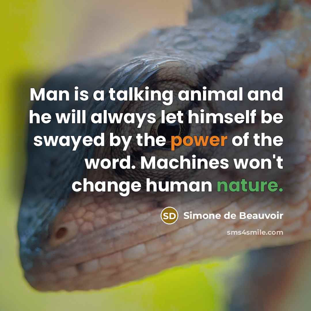“Man is a talking animal and he will always let himself be swayed by the power of the word. Machines won't change human nature.” quote by Simone de Beauvoir