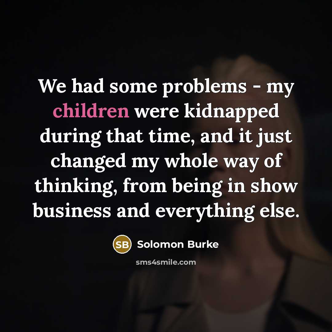 “We had some problems - my children were kidnapped during that time, and it just changed my whole way of thinking, from being in show business and everything else.” quote by Solomon Burke