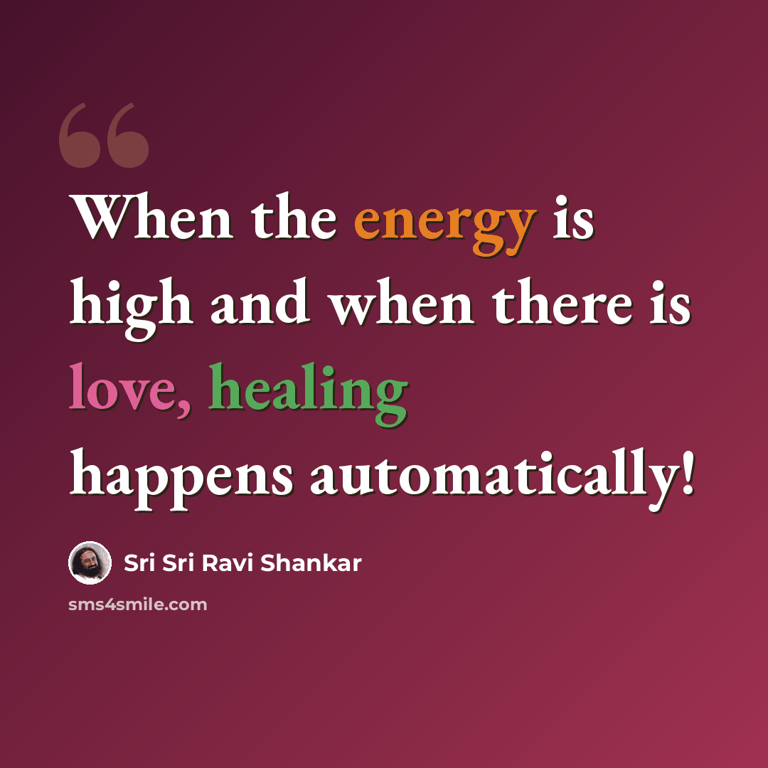 “When the energy is high and when there is love, healing happens automatically!” quote by Sri Sri Ravi Shankar