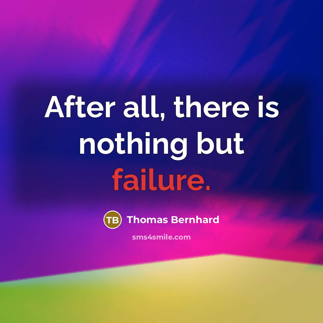 “After all, there is nothing but failure.” quote by Thomas Bernhard