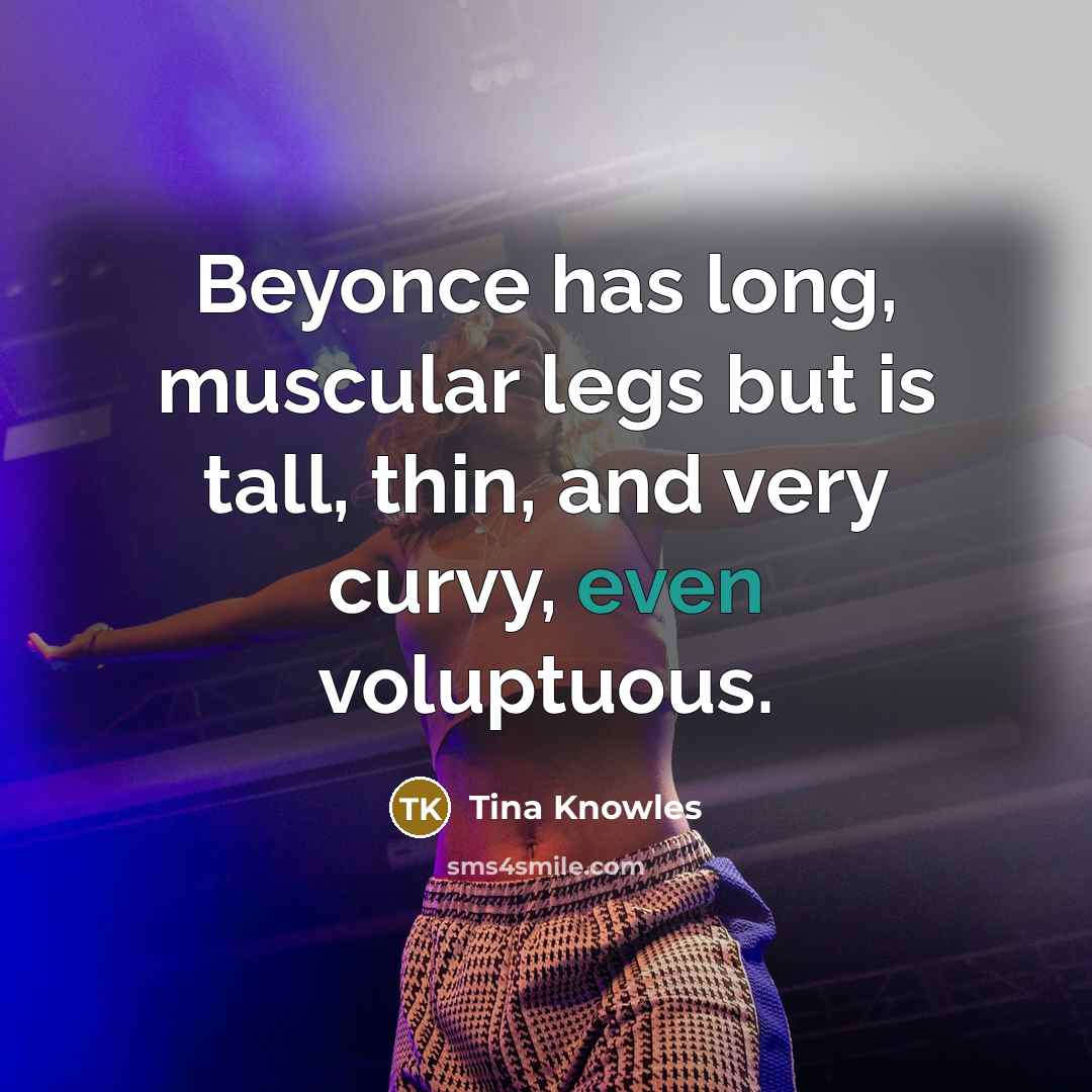 “Beyonce has long, muscular legs but is tall, thin, and very curvy, even voluptuous.” quote by Tina Knowles