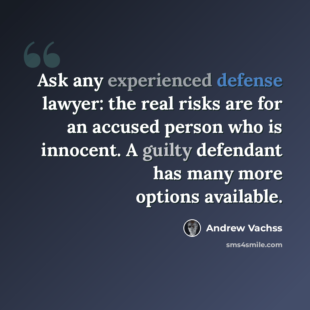“Ask any experienced defense lawyer: the real risks are for an accused person who is innocent. A guilty defendant has many more options available.” quote by Andrew Vachss