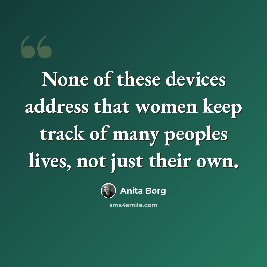 “None of these devices address that women keep track of many peoples lives, not just their own.” quote by Anita Borg