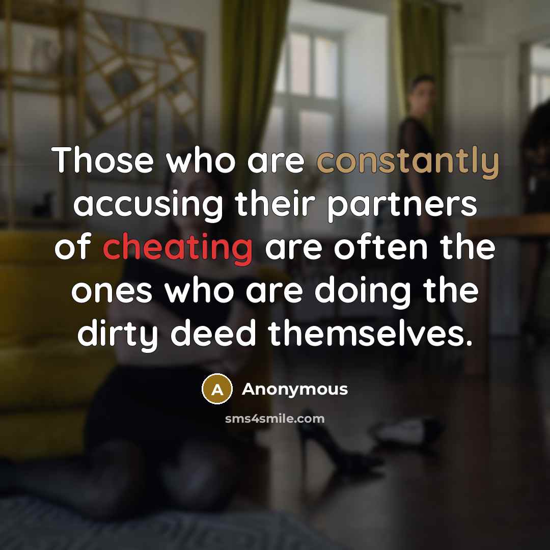 “Those who are constantly accusing their partners of cheating are often the ones who are doing the dirty deed themselves.” quote by Anonymous