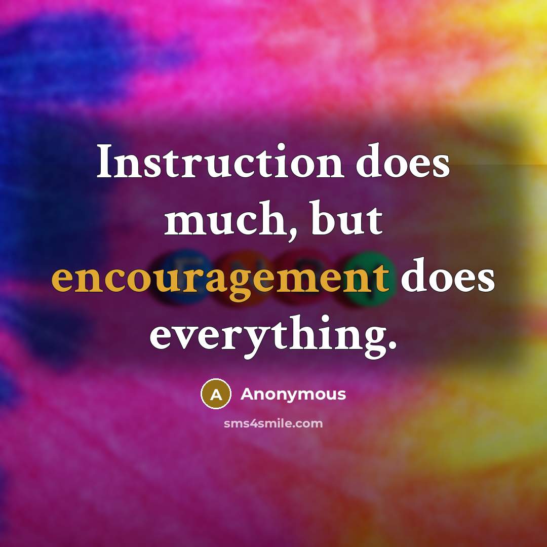 “Instruction does much, but encouragement does everything.” quote by Anonymous