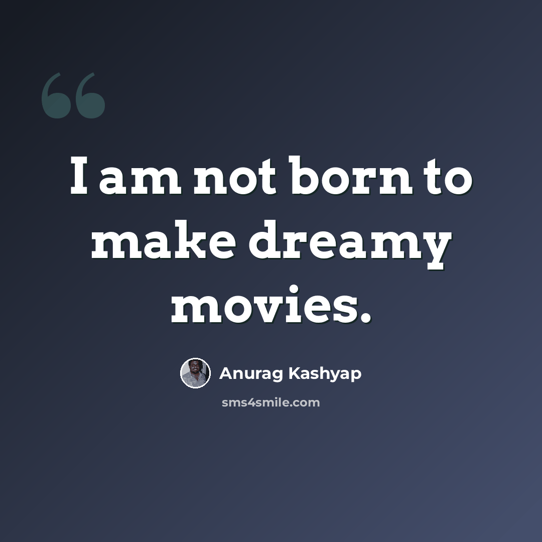 “I am not born to make dreamy movies.” quote by Anurag Kashyap