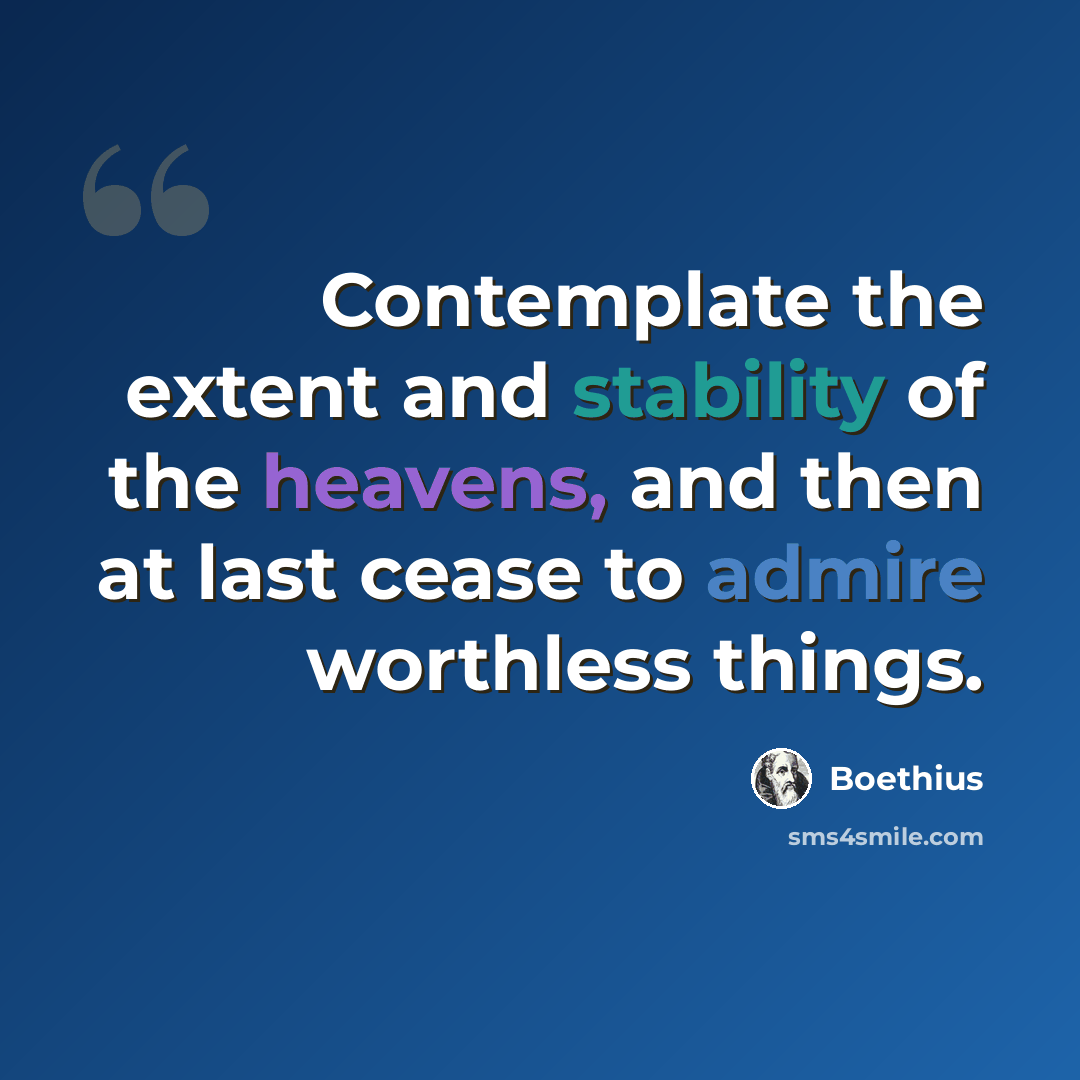 “Contemplate the extent and stability of the heavens, and then at last cease to admire worthless things.” quote by Boethius