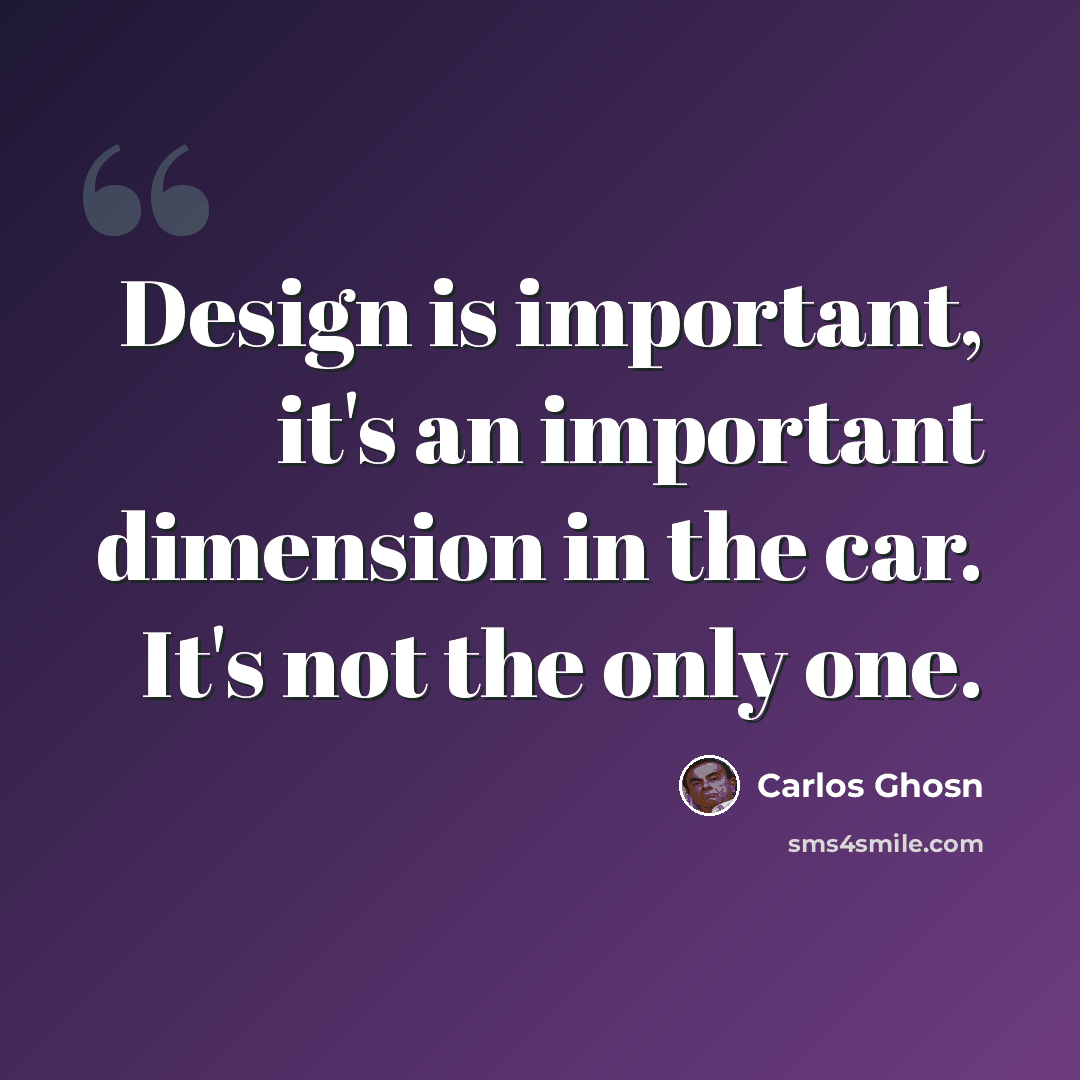 “Design is important, it's an important dimension in the car. It's not the only one.” quote by Carlos Ghosn