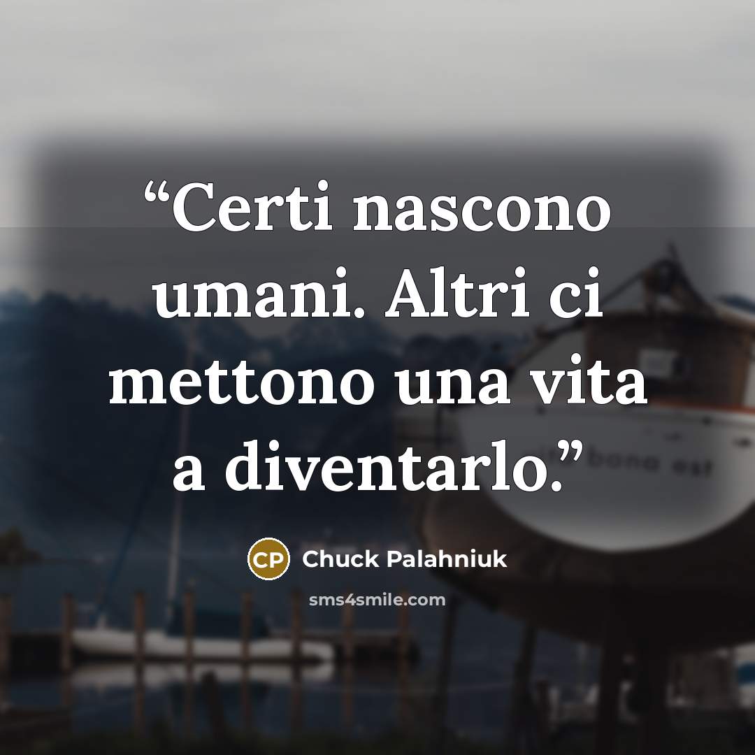 “Certi nascono umani. Altri ci mettono una vita a diventarlo.” quote by Chuck Palahniuk