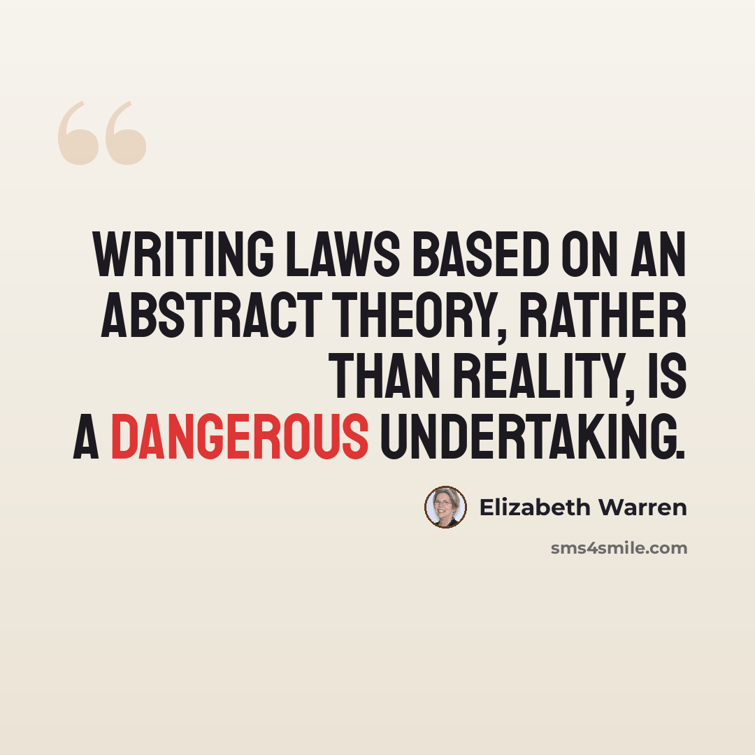 “Writing laws based on an abstract theory, rather than reality, is a dangerous undertaking.” quote by Elizabeth Warren