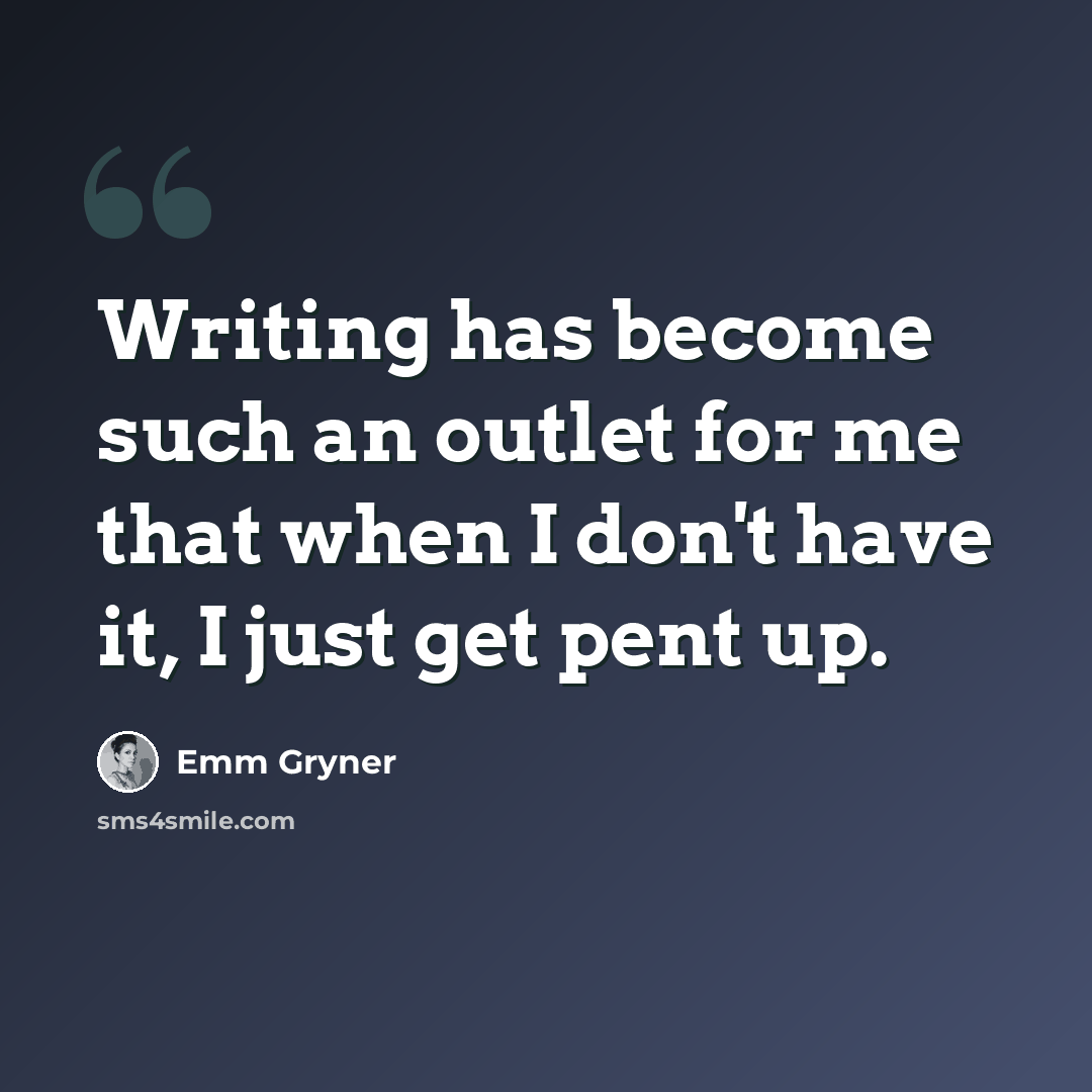 “Writing has become such an outlet for me that when I don't have it, I just get pent up.” quote by Emm Gryner
