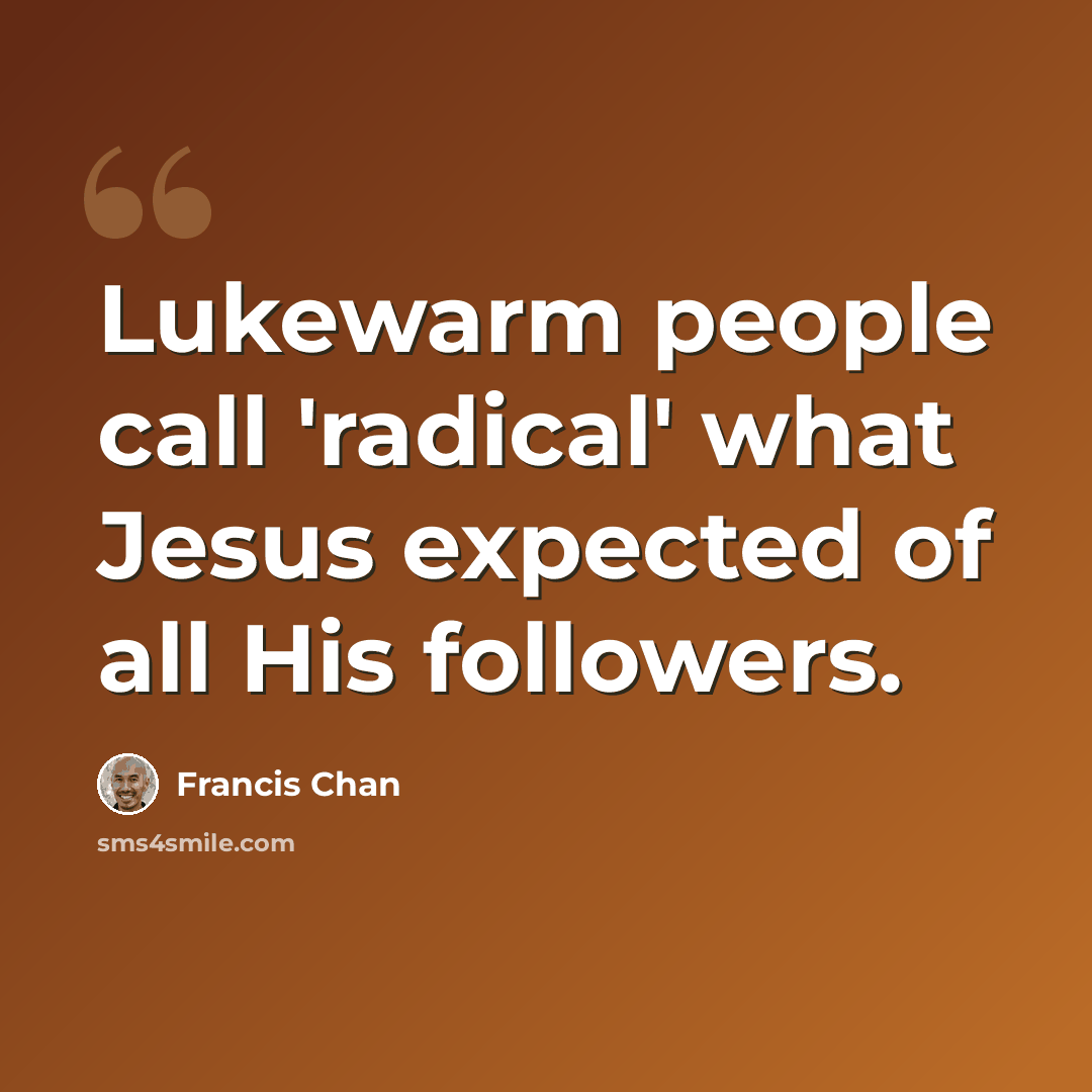 “Lukewarm people call 'radical' what Jesus expected of all His followers.” quote by Francis Chan