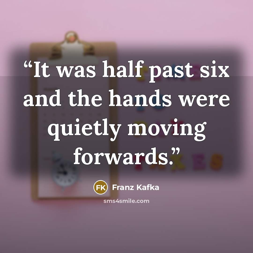“It was half past six and the hands were quietly moving forwards.” quote by Franz Kafka
