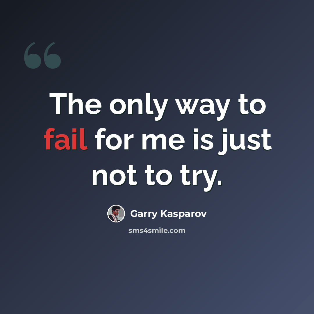 “The only way to fail for me is just not to try.” quote by Garry Kasparov