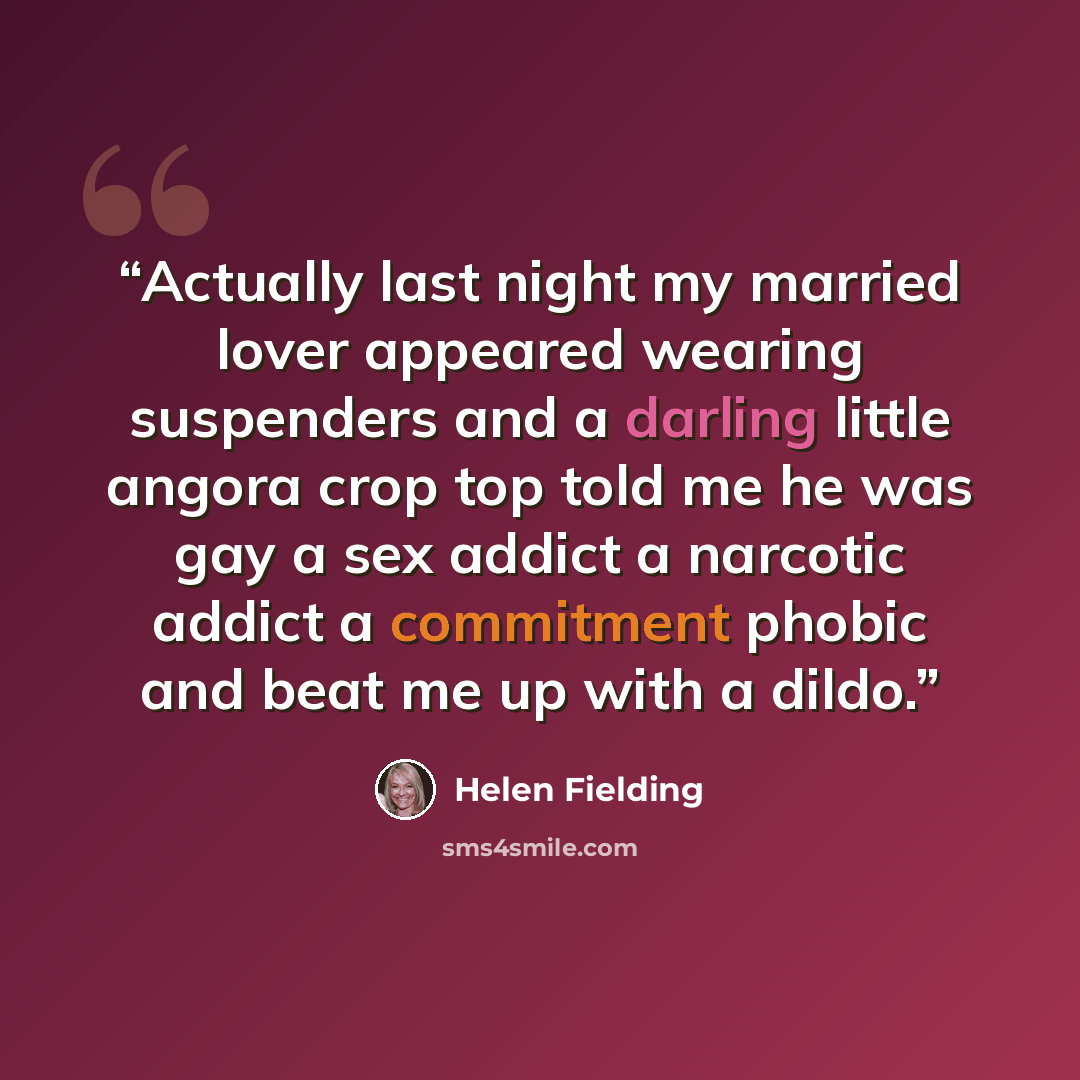 “Actually last night my married lover appeared wearing suspenders and a darling little angora crop top told me he was gay a sex addict a narcotic addict a commitment phobic and beat me up with a dildo.” quote by Helen Fielding