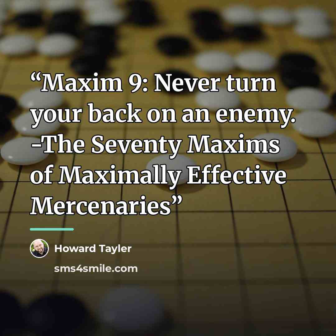 “Maxim 9: Never turn your back on an enemy. -The Seventy Maxims of Maximally Effective Mercenaries” quote by Howard Tayler