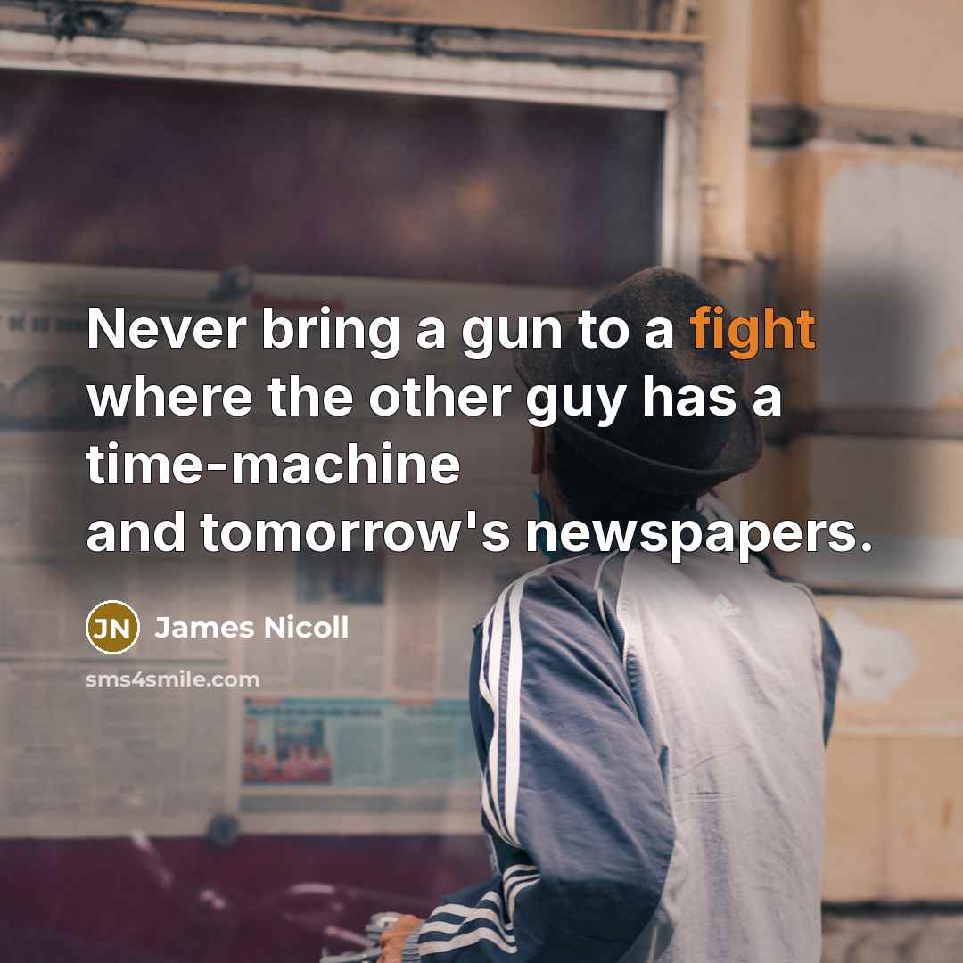 “Never bring a gun to a fight where the other guy has a time-machine and tomorrow's newspapers.” quote by James Nicoll