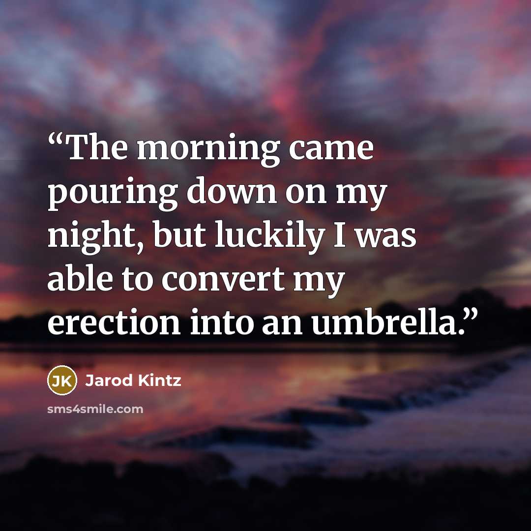 “The morning came pouring down on my night, but luckily I was able to convert my erection into an umbrella.” quote by Jarod Kintz