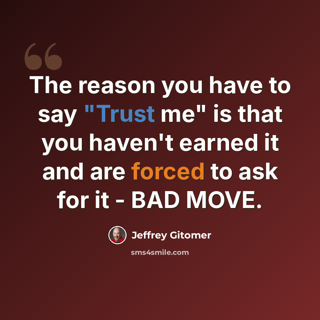 “The reason you have to say "Trust me" is that you haven't earned it and are forced to ask for it - BAD MOVE.” quote by Jeffrey Gitomer