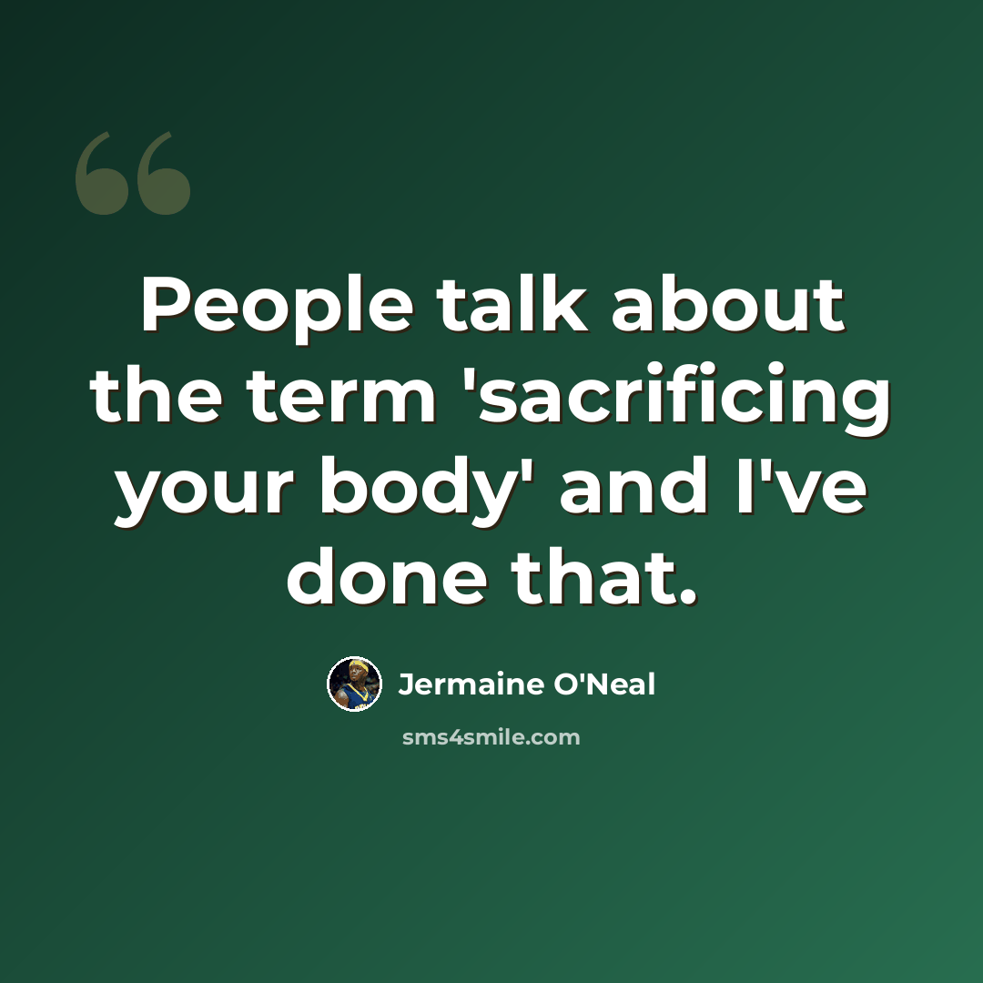 “People talk about the term 'sacrificing your body' and I've done that.” quote by Jermaine O'Neal