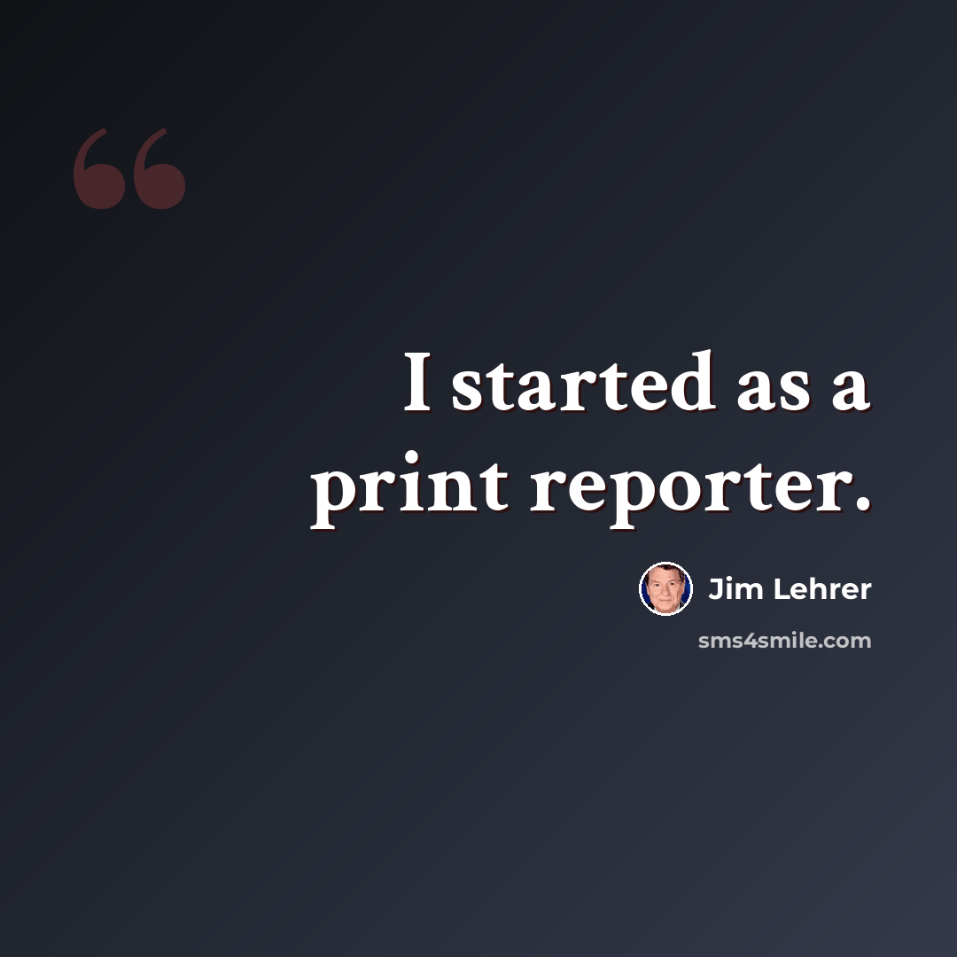 “I started as a print reporter.” quote by Jim Lehrer