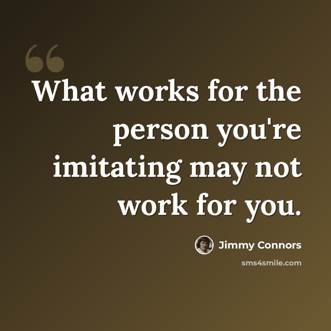 “What works for the person you're imitating may not work for you.” quote by Jimmy Connors