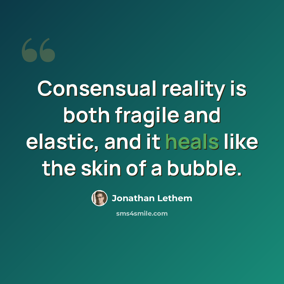 “Consensual reality is both fragile and elastic, and it heals like the skin of a bubble.” quote by Jonathan Lethem