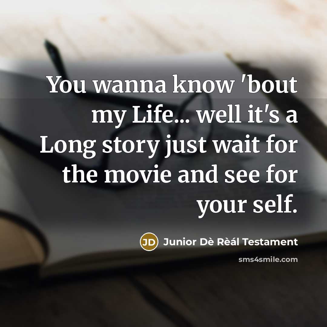 “You wanna know 'bout my Life... well it's a Long story just wait for the movie and see for your self.” quote by Junior Dè Rèál Testament